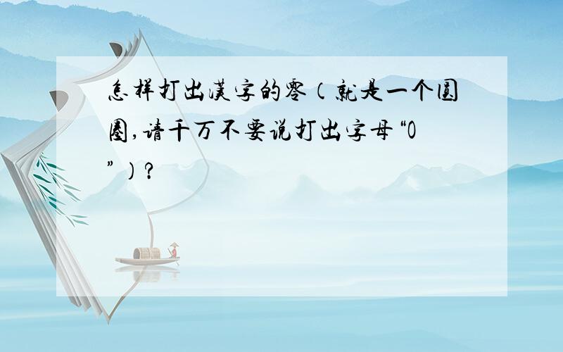怎样打出汉字的零（就是一个圆圈,请千万不要说打出字母“O”）?