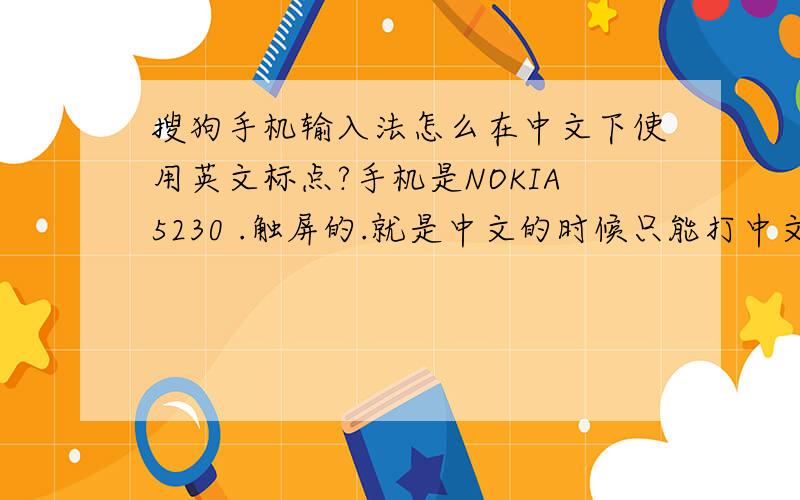 搜狗手机输入法怎么在中文下使用英文标点?手机是NOKIA5230 .触屏的.就是中文的时候只能打中文标点,怎么设置打英文标点?