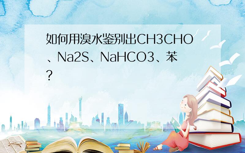如何用溴水鉴别出CH3CHO﹑Na2S﹑NaHCO3﹑苯?