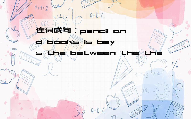 连词成句：pencil and books is beys the between the the
