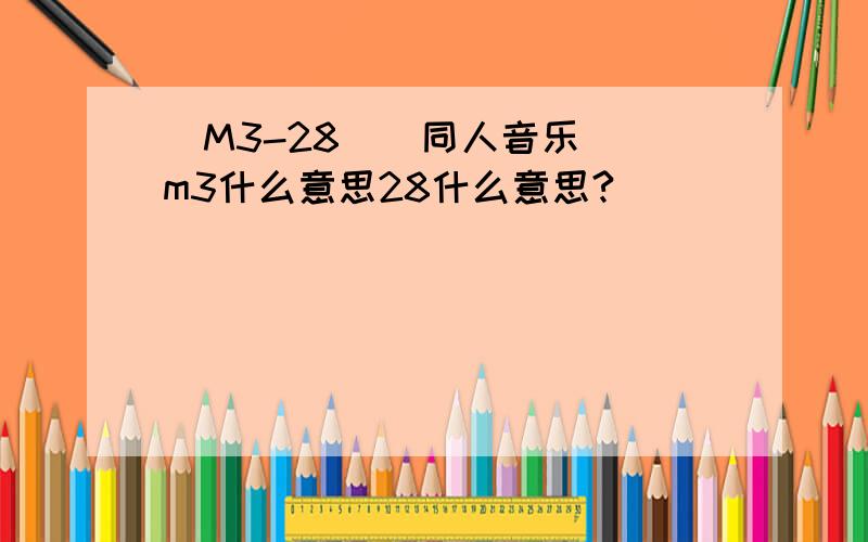 (M3-28)(同人音乐) m3什么意思28什么意思?