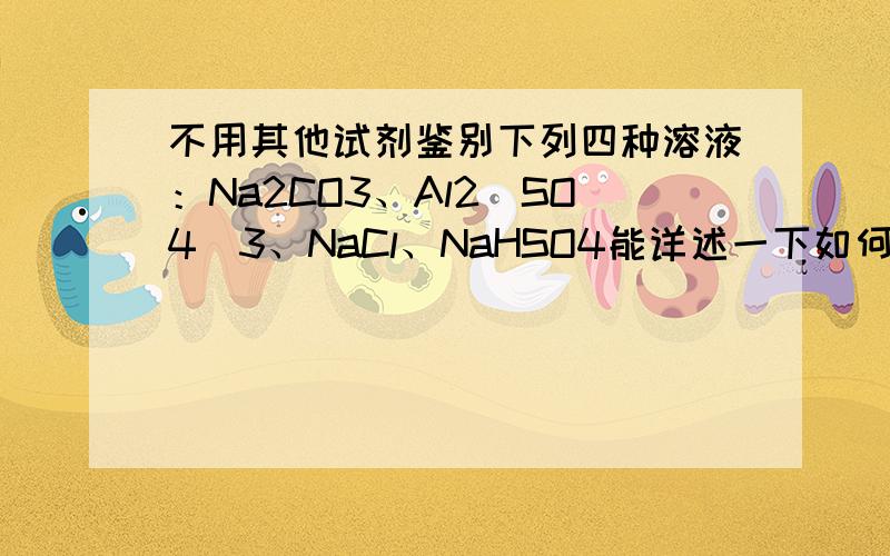 不用其他试剂鉴别下列四种溶液：Na2CO3、Al2(SO4)3、NaCl、NaHSO4能详述一下如何反滴,以及现象吗?