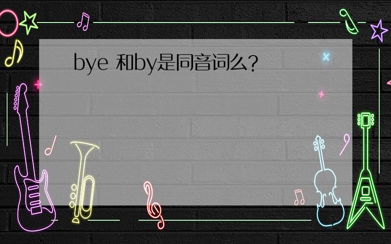 bye 和by是同音词么?