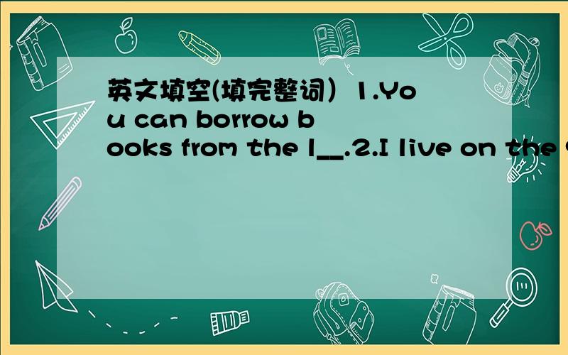 英文填空(填完整词）1.You can borrow books from the l__.2.I live on the 9th fioor in that b__.3.I’d like to i__ you to come to my birthday party.4.Liu Huan will give a e__ in Hefei.