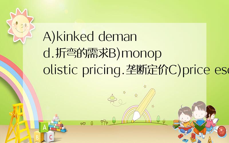 A)kinked demand.折弯的需求B)monopolistic pricing.垄断定价C)price escalation.价格上升D)price de-escalation.价格下降E)price oligopoly.寡头垄断价格When there is a disproportion in price between the exporting country and the import