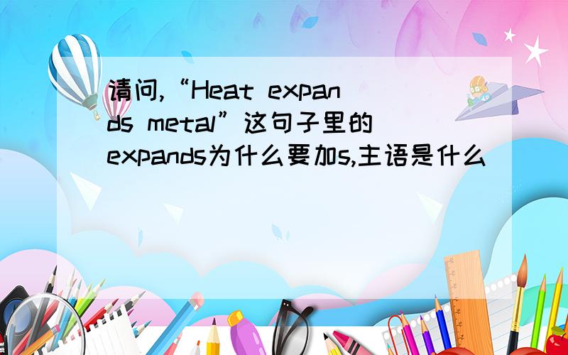 请问,“Heat expands metal”这句子里的expands为什么要加s,主语是什么