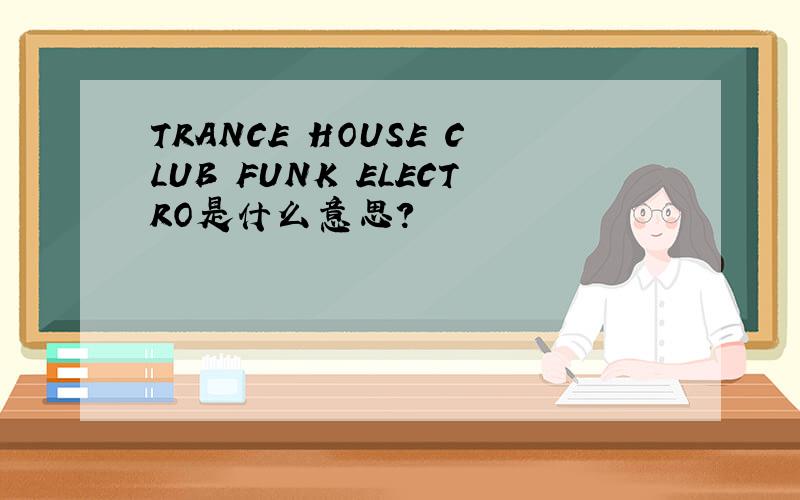 TRANCE HOUSE CLUB FUNK ELECTRO是什么意思?