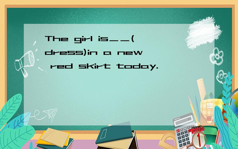 The girl is＿＿(dress)in a new red skirt today.