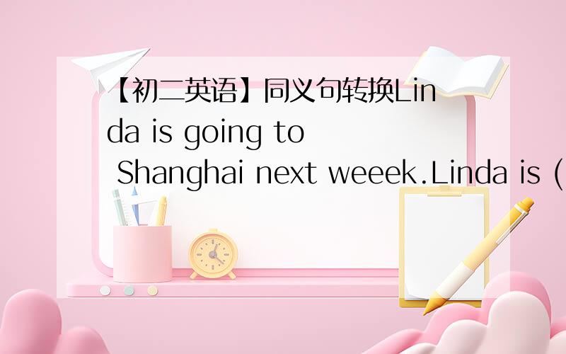 【初二英语】同义句转换Linda is going to Shanghai next weeek.Linda is ( )( )Shanghai next week.