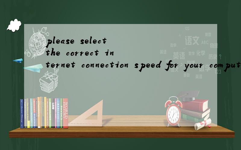 please select the correct internet connection speed for your computer什么意思?