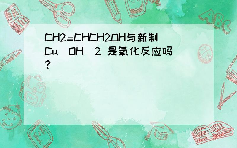 CH2=CHCH2OH与新制Cu（OH)2 是氧化反应吗?