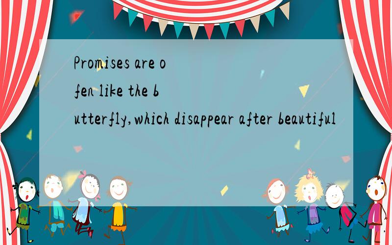 Promises are ofen like the butterfly,which disappear after beautiful