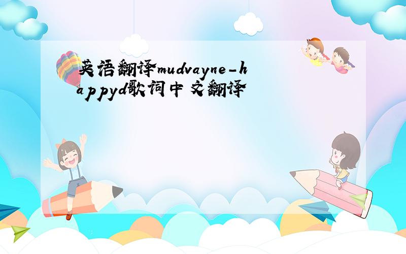 英语翻译mudvayne-happyd歌词中文翻译