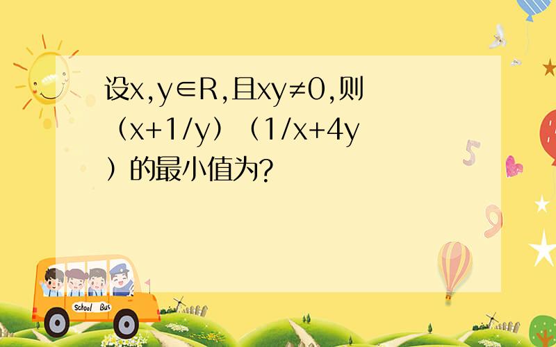 设x,y∈R,且xy≠0,则（x+1/y）（1/x+4y）的最小值为?