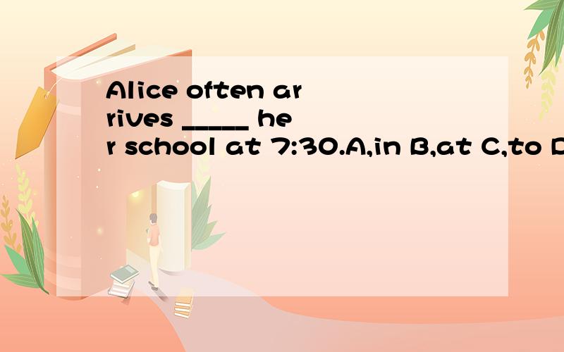 Alice often arrives _____ her school at 7:30.A,in B,at C,to D,of