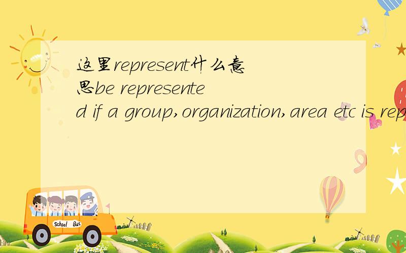 这里represent什么意思be represented if a group,organization,area etc is represented at an event,people from it are at the event:例句：All the local clubs were represented in the parade.