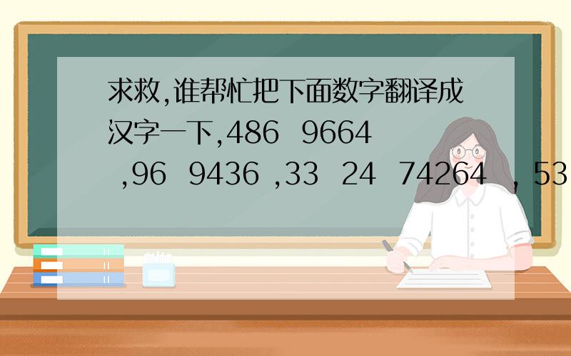 求救,谁帮忙把下面数字翻译成汉字一下,486  9664 ,96  9436 ,33  24  74264  , 53  64