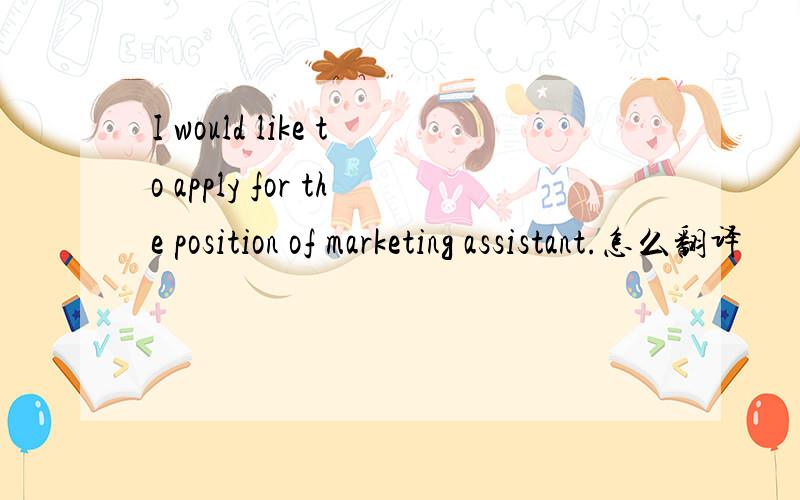 I would like to apply for the position of marketing assistant.怎么翻译