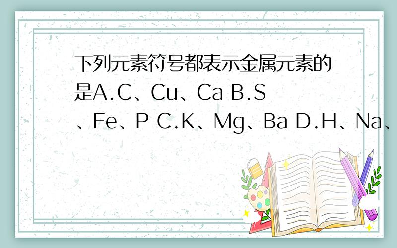下列元素符号都表示金属元素的是A.C、Cu、Ca B.S、Fe、P C.K、Mg、Ba D.H、Na、He