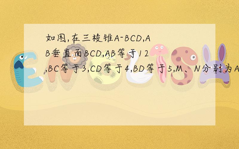 如图,在三棱锥A-BCD,AB垂直面BCD,AB等于12,BC等于3,CD等于4,BD等于5,M、N分别为AD、CD的中点.（1）求证CD垂直面ABC