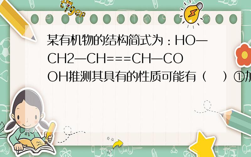 某有机物的结构简式为：HO—CH2—CH===CH—COOH推测其具有的性质可能有（   ）①加成反应　②取代反应　③酯化反应　④中和反应⑤氧化反应A．只有①③         B．只有①③④        C．只有①