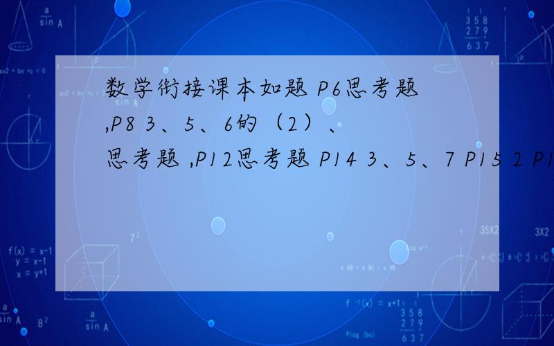 数学衔接课本如题 P6思考题,P8 3、5、6的（2）、思考题 ,P12思考题 P14 3、5、7 P15 2 P16 5、6、思考题 P18 6