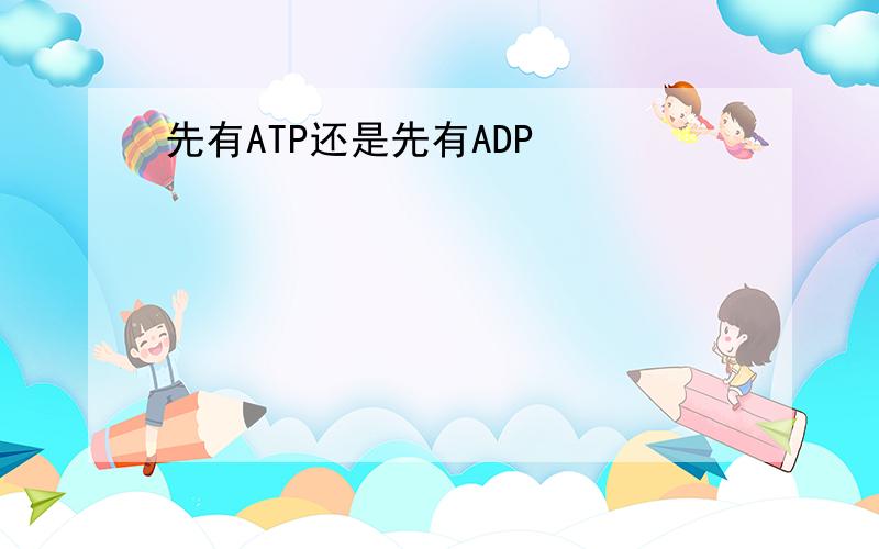先有ATP还是先有ADP