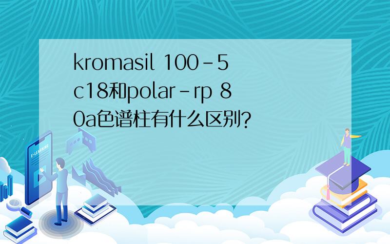 kromasil 100-5c18和polar-rp 80a色谱柱有什么区别?