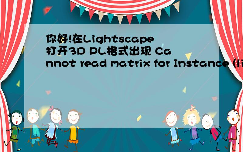 你好!在Lightscape打开3D PL格式出现 Cannot read matrix for Instance (line 3774045) 错误,该怎么处理