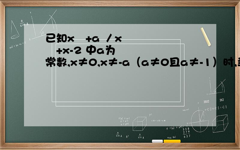 已知x²+a ／x²+x-2 中a为常数,x≠0,x≠-a（a≠0且a≠-1）时,当x为何值时分式的值为0?题没出错,可是我觉得没有答案啊,是不是我太肤浅了,教教我,打错了，是x=-a