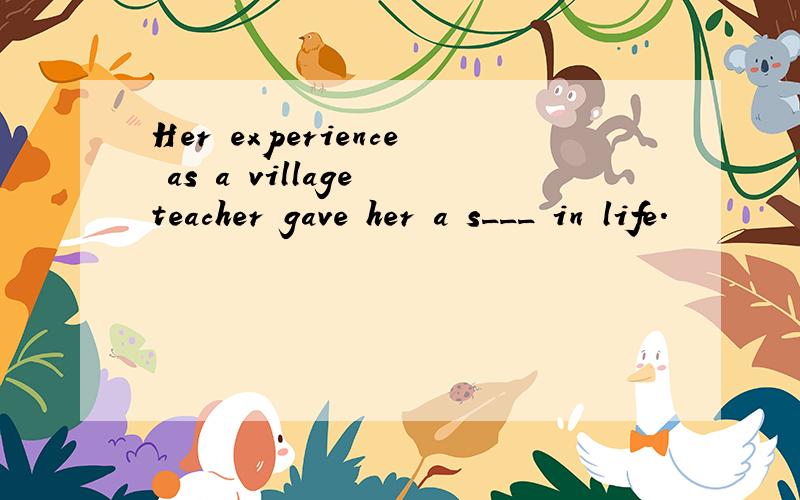 Her experience as a village teacher gave her a s___ in life.
