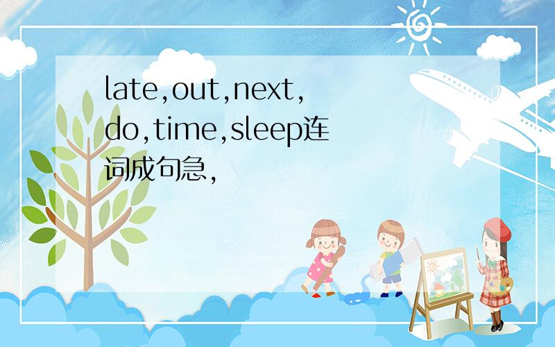 late,out,next,do,time,sleep连词成句急,