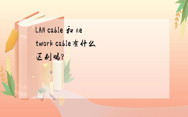 LAN cable 和 network cable有什么区别吗?