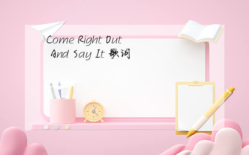 Come Right Out And Say It 歌词