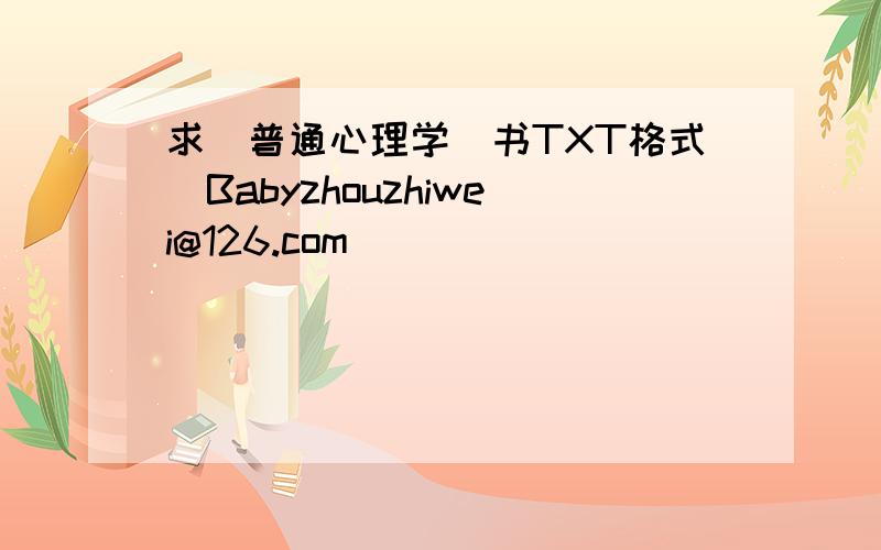 求(普通心理学)书TXT格式　Babyzhouzhiwei@126.com