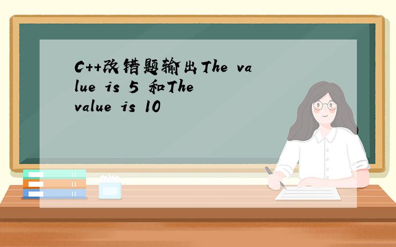 C++改错题输出The value is 5 和The value is 10