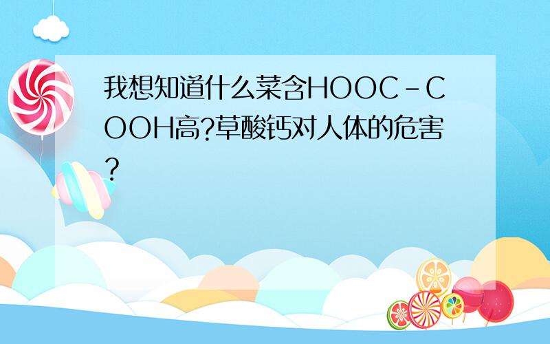 我想知道什么菜含HOOC-COOH高?草酸钙对人体的危害？