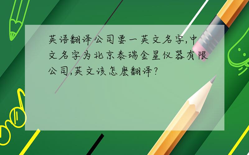 英语翻译公司要一英文名字,中文名字为北京泰瑞金星仪器有限公司,英文该怎麽翻译?