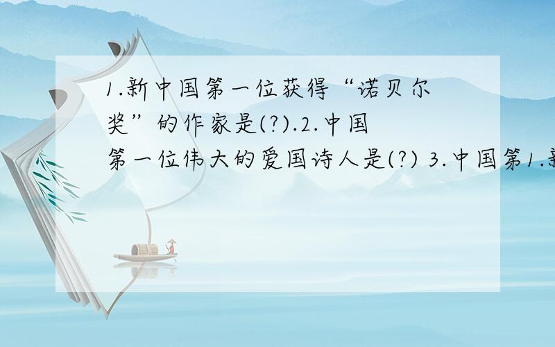 1.新中国第一位获得“诺贝尔奖”的作家是(?).2.中国第一位伟大的爱国诗人是(?) 3.中国第1.新中国第一位获得“诺贝尔奖”的作家是(?). 2.中国第一位伟大的爱国诗人是(?) 3.中国第一位女词人,