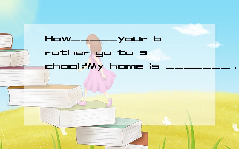 How_____your brother go to school?My home is _______．_________he goes to school on foot,_______he ______by bike．