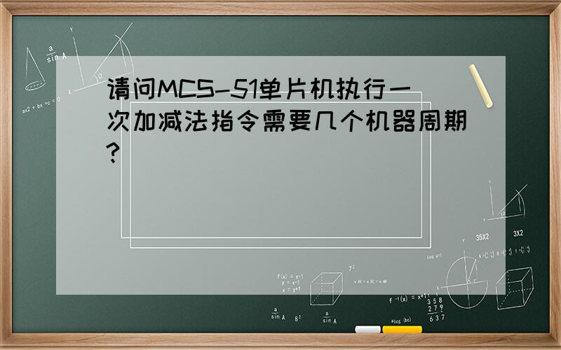 请问MCS-51单片机执行一次加减法指令需要几个机器周期? 