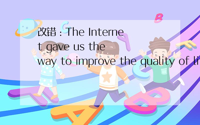 改错：The Internet gave us the way to improve the quality of life.