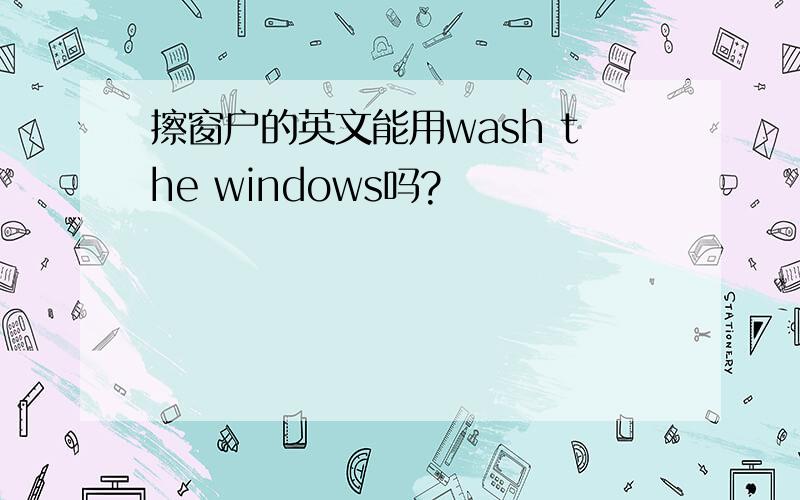 擦窗户的英文能用wash the windows吗?