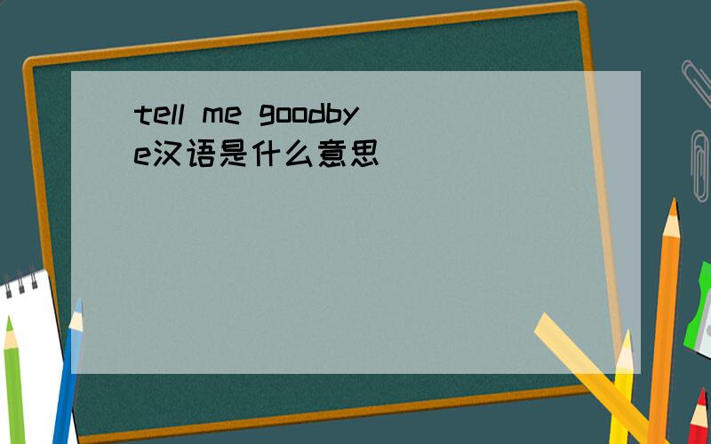 tell me goodbye汉语是什么意思