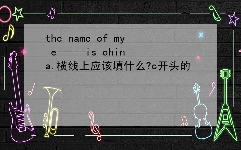 the name of my e-----is china.横线上应该填什么?c开头的