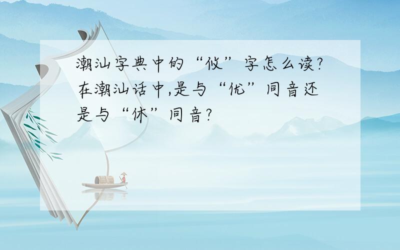 潮汕字典中的“攸”字怎么读?在潮汕话中,是与“优”同音还是与“休”同音?