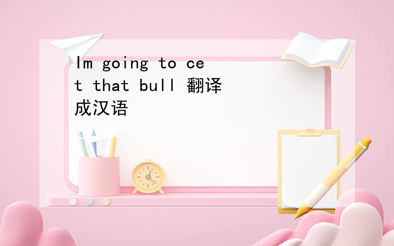 Im going to cet that bull 翻译成汉语