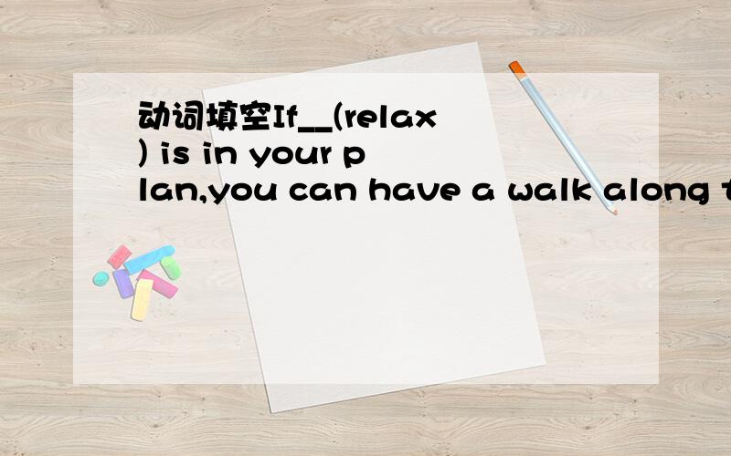 动词填空If__(relax) is in your plan,you can have a walk along the baech after the work is finished