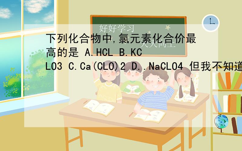 下列化合物中,氯元素化合价最高的是 A.HCL B.KCLO3 C.Ca(CLO)2 D..NaCLO4 但我不知道为什么