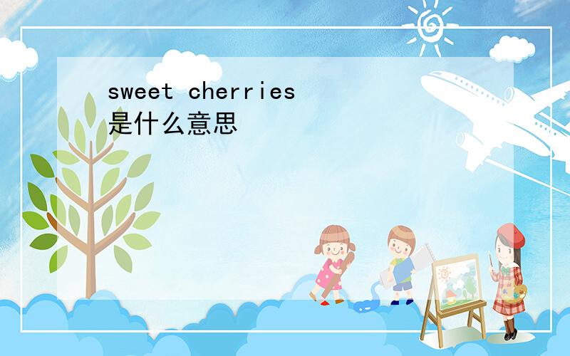 sweet cherries是什么意思